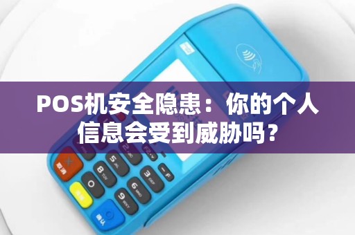 POS机安全隐患：你的个人信息会受到威胁吗？