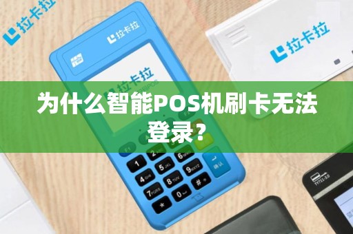 为什么智能POS机刷卡无法登录？