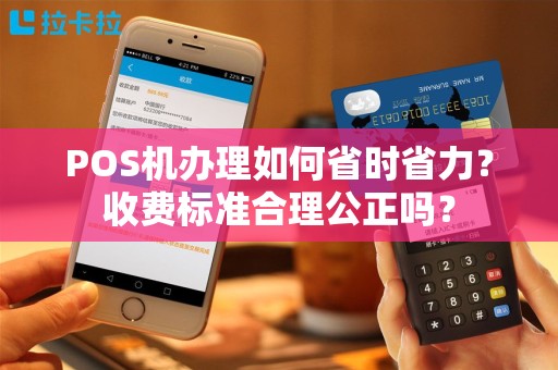 POS机办理如何省时省力？收费标准合理公正吗？