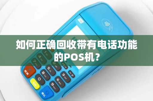 如何正确回收带有电话功能的POS机？