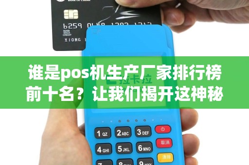 谁是pos机生产厂家排行榜前十名？让我们揭开这神秘的面纱！