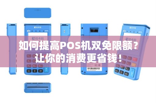 如何提高POS机双免限额？让你的消费更省钱！