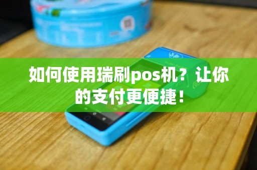 如何使用瑞刷pos机？让你的支付更便捷！