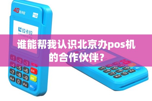 谁能帮我认识北京办pos机的合作伙伴？