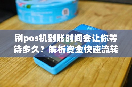 刷pos机到账时间会让你等待多久？解析资金快速流转的秘密！
