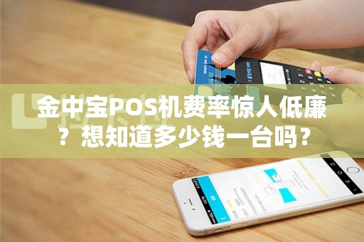 金中宝POS机费率惊人低廉？想知道多少钱一台吗？
