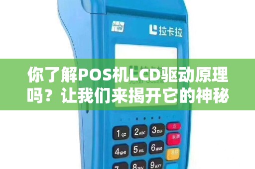 你了解POS机LCD驱动原理吗？让我们来揭开它的神秘面纱！
