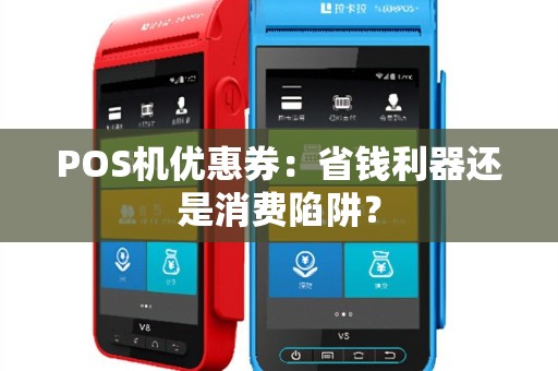 POS机优惠券：省钱利器还是消费陷阱？