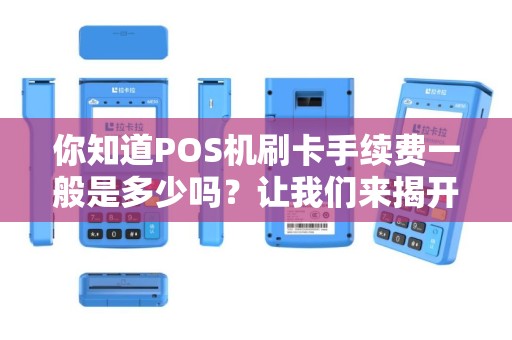你知道POS机刷卡手续费一般是多少吗？让我们来揭开这个神秘的数字！