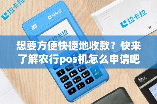 想要方便快捷地收款？快来了解农行pos机怎么申请吧！
