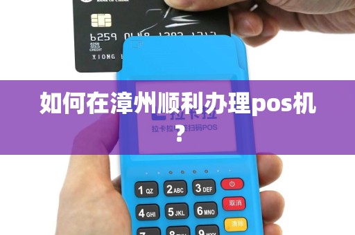 如何在漳州顺利办理pos机？