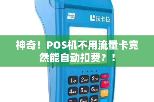 神奇！POS机不用流量卡竟然能自动扣费？！