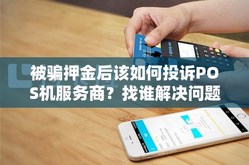被骗押金后该如何投诉POS机服务商？找谁解决问题？