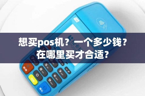 想买pos机？一个多少钱？在哪里买才合适？