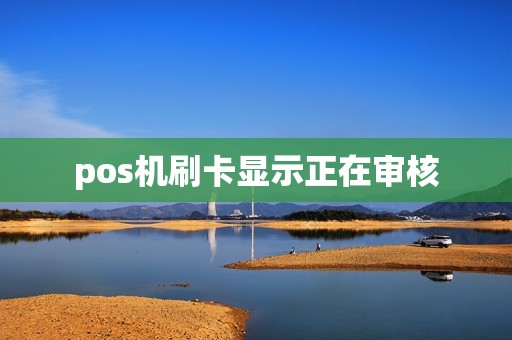 pos机刷卡显示正在审核