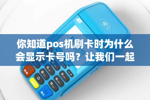 你知道pos机刷卡时为什么会显示卡号吗？让我们一起揭秘！