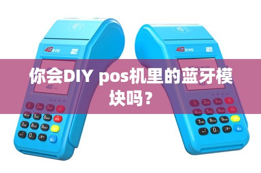 你会DIY pos机里的蓝牙模块吗？