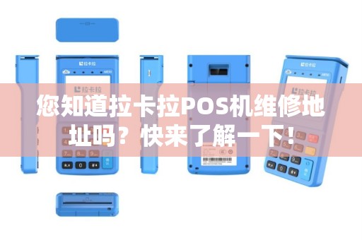 您知道拉卡拉POS机维修地址吗？快来了解一下！