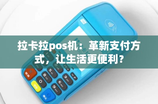 拉卡拉pos机：革新支付方式，让生活更便利？