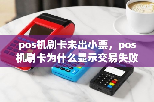 pos机刷卡未出小票，pos机刷卡为什么显示交易失败81？