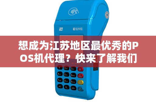 想成为江苏地区最优秀的POS机代理？快来了解我们的优势！