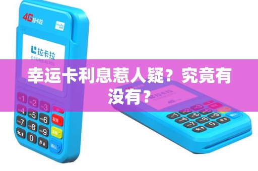 幸运卡利息惹人疑？究竟有没有？