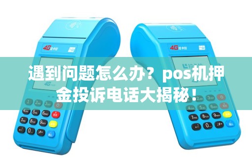 遇到问题怎么办？pos机押金投诉电话大揭秘！