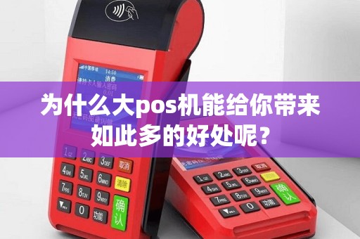 为什么大pos机能给你带来如此多的好处呢？
