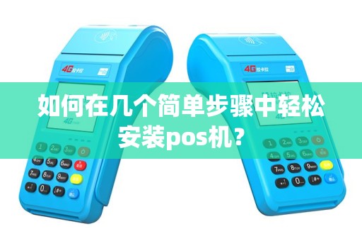如何在几个简单步骤中轻松安装pos机？