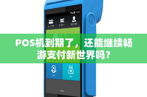POS机到期了，还能继续畅游支付新世界吗？