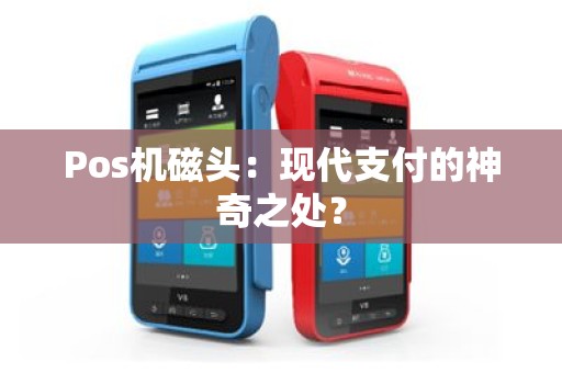 Pos机磁头：现代支付的神奇之处？