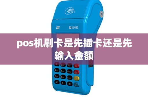 pos机刷卡是先插卡还是先输入金额