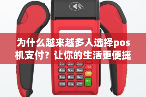 为什么越来越多人选择pos机支付？让你的生活更便捷！