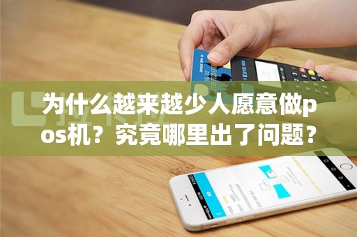 为什么越来越少人愿意做pos机？究竟哪里出了问题？