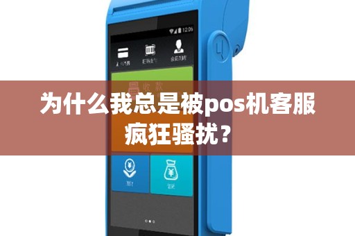 为什么我总是被pos机客服疯狂骚扰？
