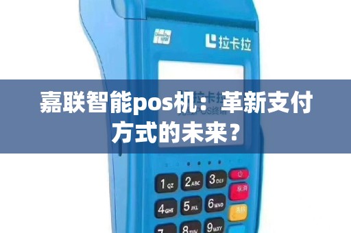 嘉联智能pos机：革新支付方式的未来？