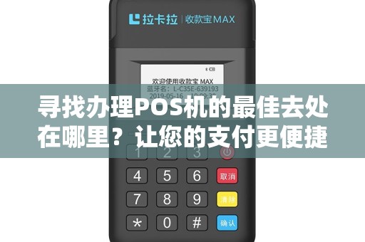 寻找办理POS机的最佳去处在哪里？让您的支付更便捷！