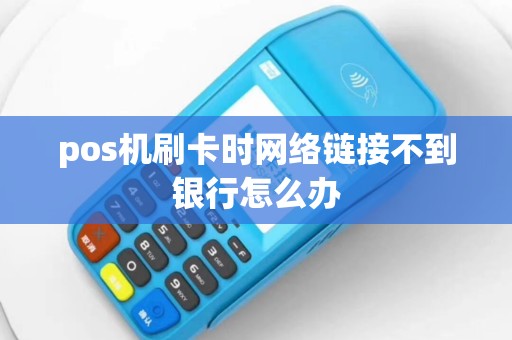 pos机刷卡时网络链接不到银行怎么办