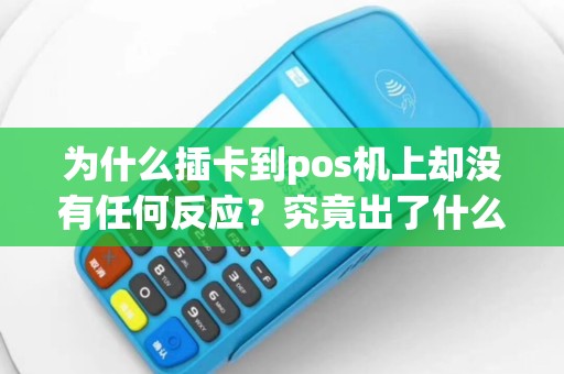 为什么插卡到pos机上却没有任何反应？究竟出了什么问题？