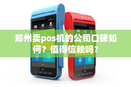 郑州卖pos机的公司口碑如何？值得信赖吗？