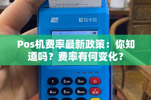 Pos机费率最新政策：你知道吗？费率有何变化？