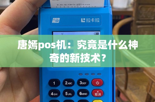 唐嫣pos机：究竟是什么神奇的新技术？