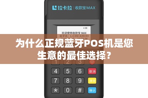 为什么正规蓝牙POS机是您生意的最佳选择？