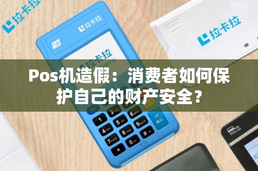Pos机造假：消费者如何保护自己的财产安全？
