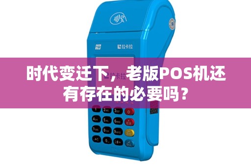 时代变迁下，老版POS机还有存在的必要吗？