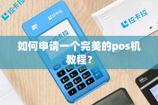 如何申请一个完美的pos机教程？