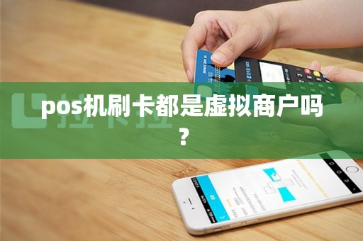 pos机刷卡都是虚拟商户吗？