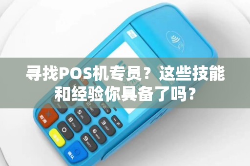 寻找POS机专员？这些技能和经验你具备了吗？