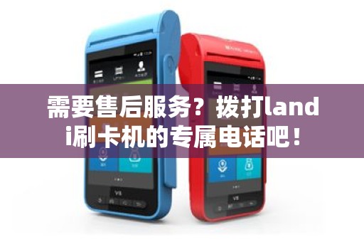 需要售后服务？拨打landi刷卡机的专属电话吧！