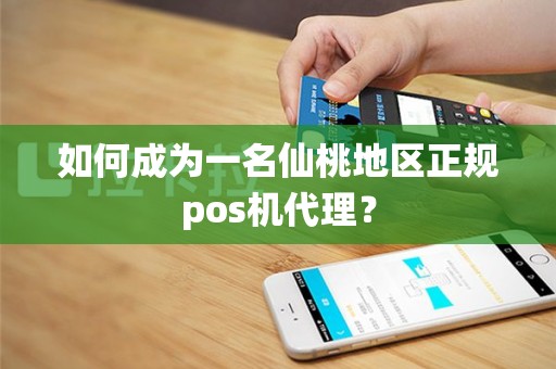 如何成为一名仙桃地区正规pos机代理？